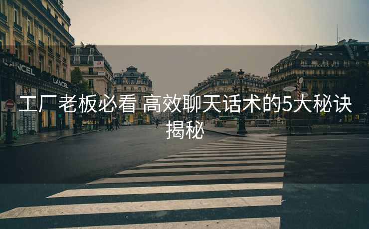 工厂老板必看 高效聊天话术的5大秘诀揭秘 工厂老板必看 高效聊天话术的5大秘诀揭秘