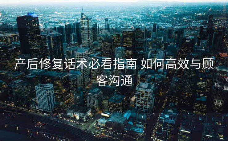 产后修复话术必看指南 如何高效与顾客沟通 产后修复话术必看指南 如何高效与顾客沟通