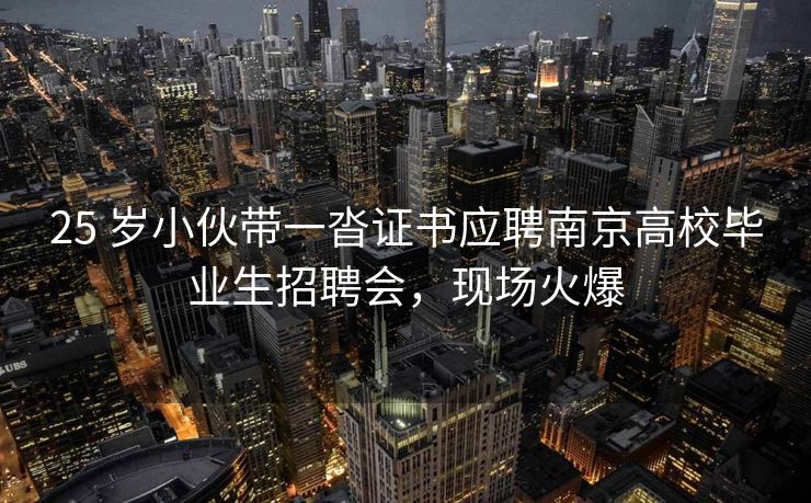 25 岁小伙带一沓证书应聘南京高校毕业生招聘会,现场火爆 25 岁小伙带一沓证书应聘南京高校毕业生招聘会,现场火爆