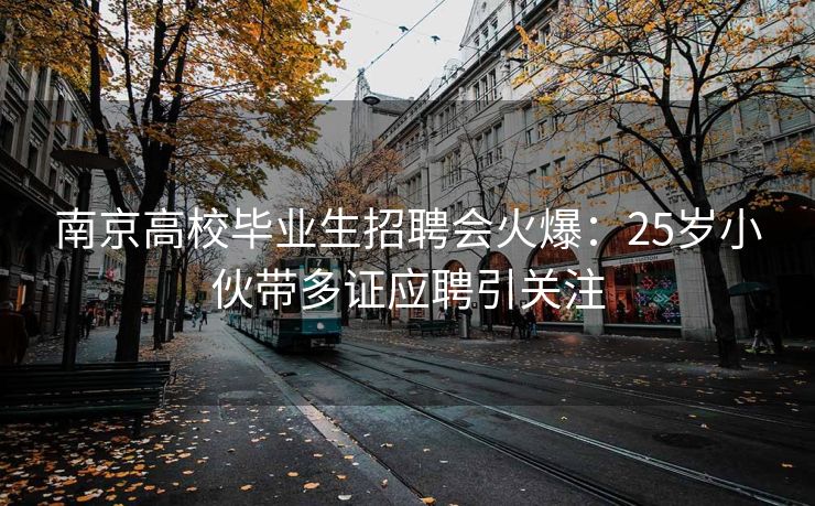 南京高校毕业生招聘会火爆：25岁小伙带多证应聘引关注