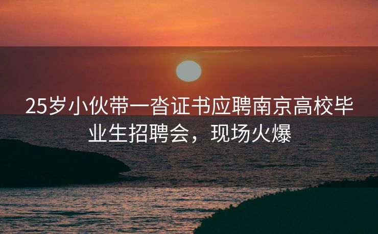 25岁小伙带一沓证书应聘南京高校毕业生招聘会，现场火爆