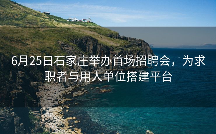 6月25日石家庄举办首场招聘会,为求职者与用人单位搭建平台 6月25日石家庄举办首场招聘会,为求职者与用人单位搭建平台