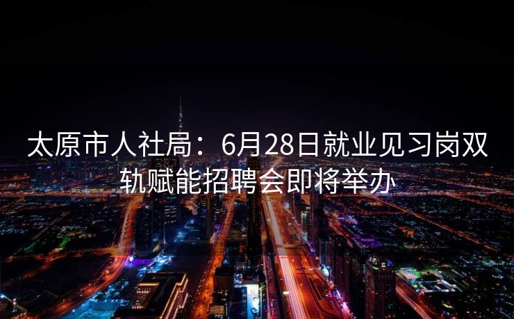 太原市人社局:6月28日就业见习岗双轨赋能招聘会即将举办 太原市人社局:6月28日就业见习岗双轨赋能招聘会即将举办