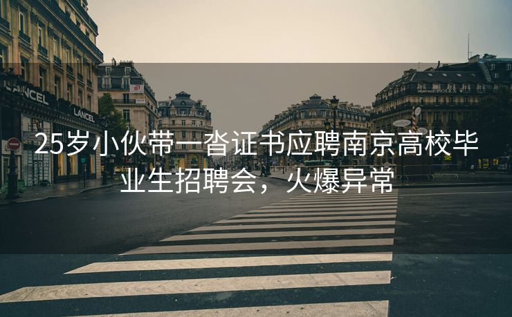 25岁小伙带一沓证书应聘南京高校毕业生招聘会,火爆异常 25岁小伙带一沓证书应聘南京高校毕业生招聘会,火爆异常