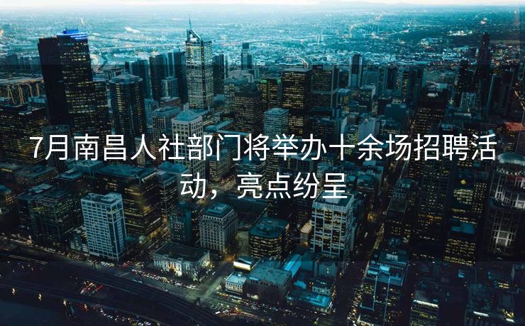 7月南昌人社部门将举办十余场招聘活动,亮点纷呈 7月南昌人社部门将举办十余场招聘活动,亮点纷呈