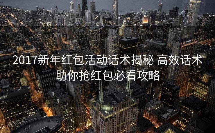 2017新年红包活动话术揭秘 高效话术助你抢红包必看攻略