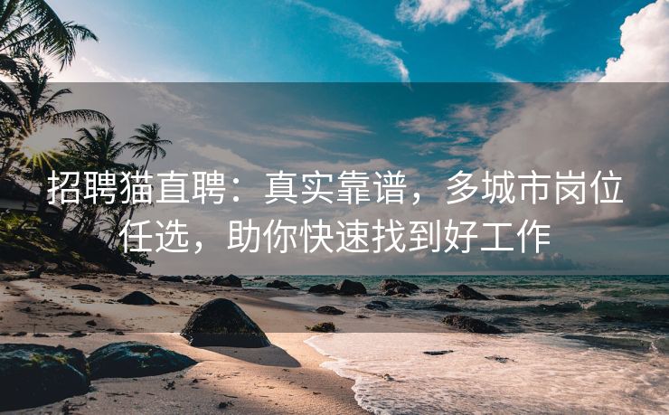 招聘猫直聘:真实靠谱,多城市岗位任选,助你快速找到好工作 招聘猫直聘:真实靠谱,多城市岗位任选,助你快速找到好工作