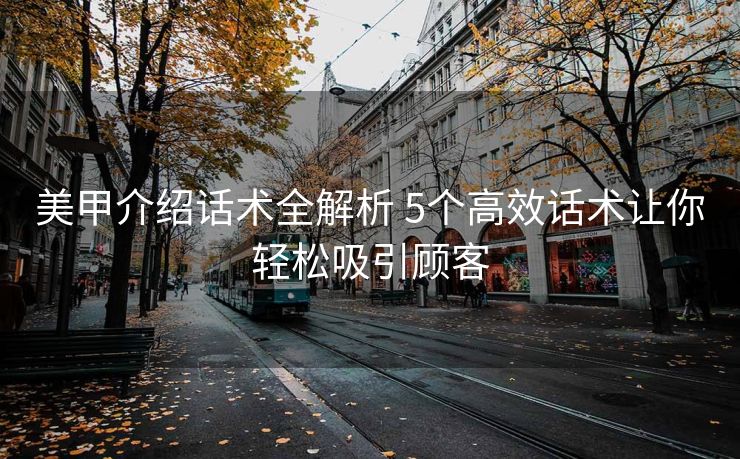 美甲介绍话术全解析 5个高效话术让你轻松吸引顾客 美甲介绍话术全解析 5个高效话术让你轻松吸引顾客