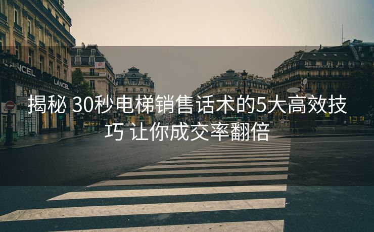 揭秘 30秒电梯销售话术的5大高效技巧 让你成交率翻倍 揭秘 30秒电梯销售话术的5大高效技巧 让你成交率翻倍