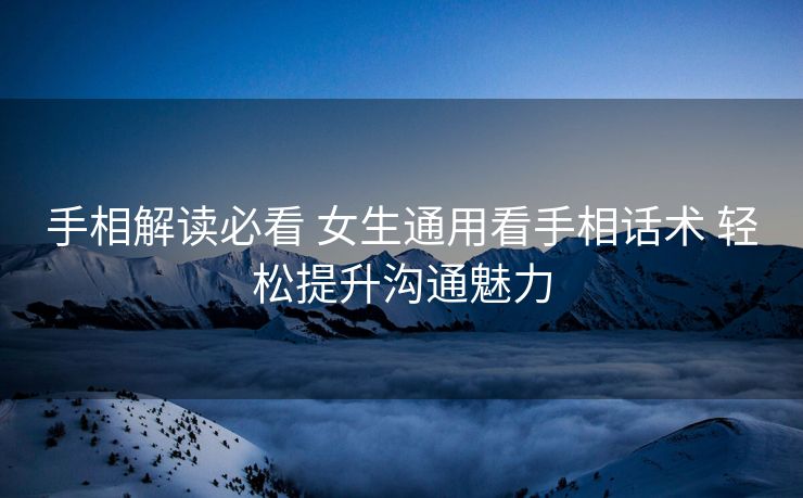 手相解读必看 女生通用看手相话术 轻松提升沟通魅力 手相解读必看 女生通用看手相话术 轻松提升沟通魅力