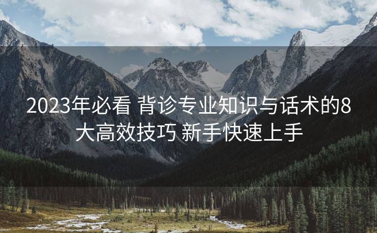2023年必看 背诊专业知识与话术的8大高效技巧 新手快速上手 2023年必看 背诊专业知识与话术的8大高效技巧 新手快速上手
