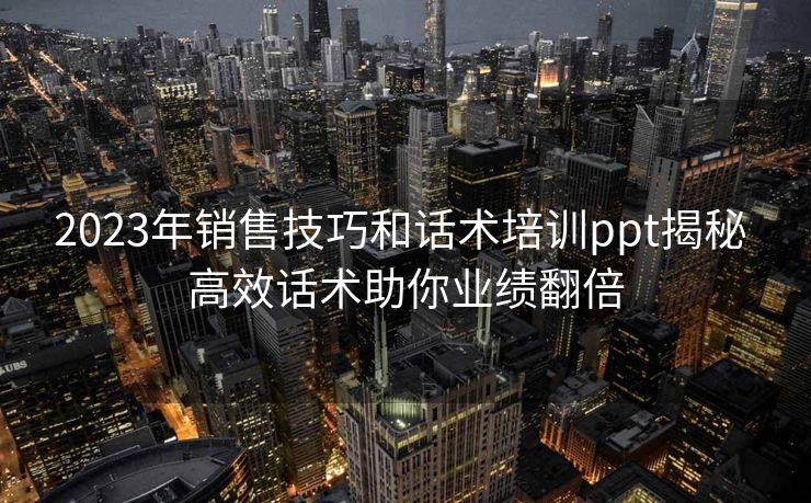 2023年销售技巧和话术培训ppt揭秘 高效话术助你业绩翻倍