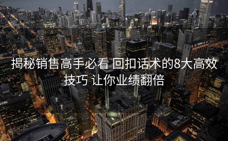 揭秘销售高手必看 回扣话术的8大高效技巧 让你业绩翻倍 揭秘销售高手必看 回扣话术的8大高效技巧 让你业绩翻倍
