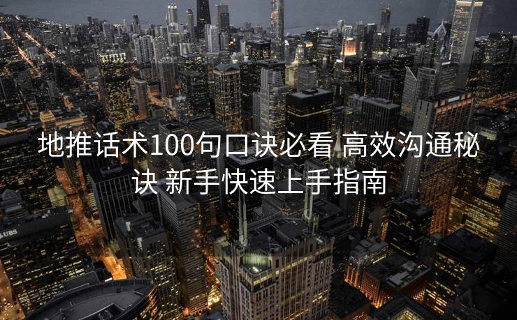 地推话术100句口诀必看 高效沟通秘诀 新手快速上手指南