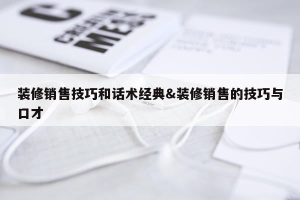 装修销售技巧和话术经典&装修销售的技巧与口才