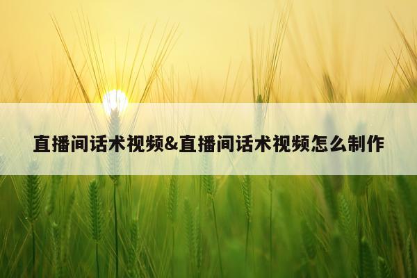 直播间话术视频&直播间话术视频怎么制作