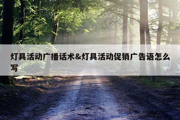 灯具活动广播话术&灯具活动促销广告语怎么写