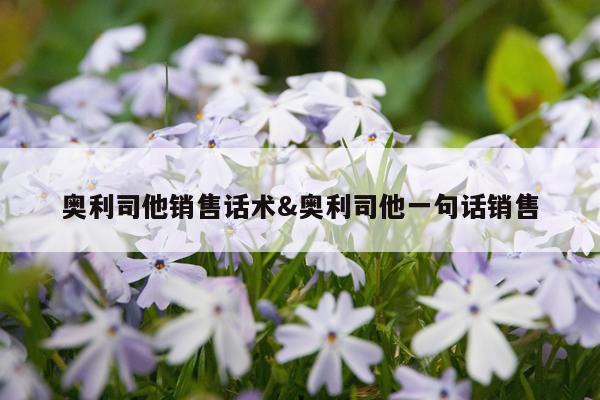 奥利司他销售话术&奥利司他一句话销售