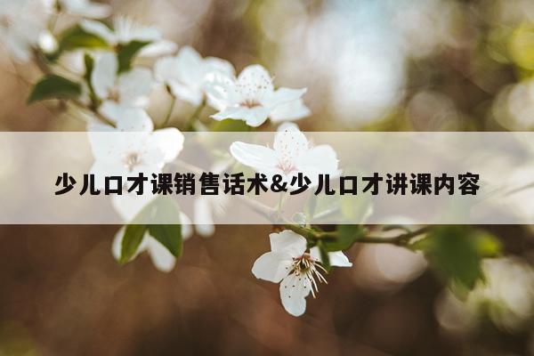 少儿口才课销售话术&少儿口才讲课内容