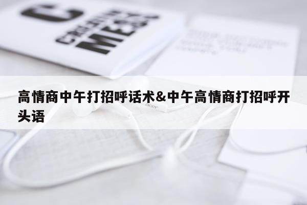 高情商中午打招呼话术&中午高情商打招呼开头语