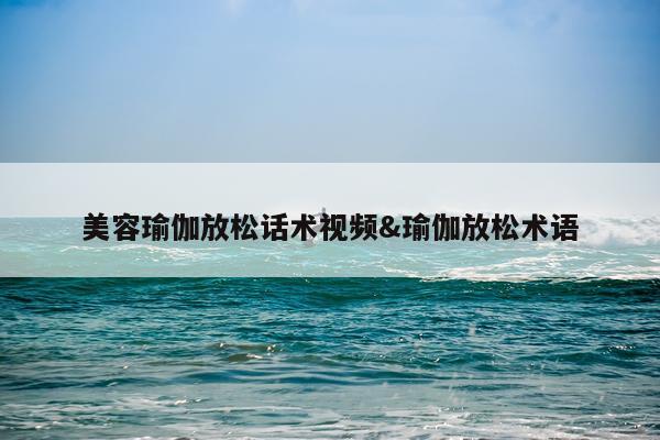 美容瑜伽放松话术视频&瑜伽放松术语