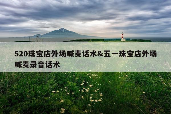 520珠宝店外场喊麦话术&五一珠宝店外场喊麦录音话术
