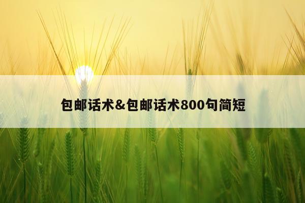 包邮话术&包邮话术800句简短