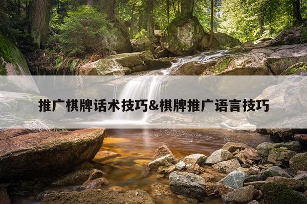 推广棋牌话术技巧&棋牌推广语言技巧