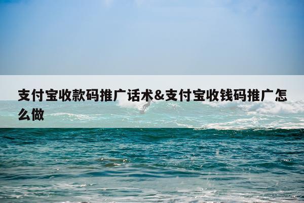 支付宝收款码推广话术&支付宝收钱码推广怎么做