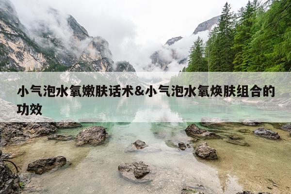 小气泡水氧嫩肤话术&小气泡水氧焕肤组合的功效