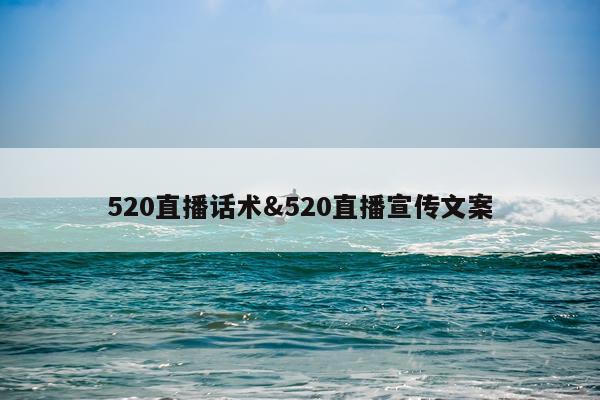 520直播话术&520直播宣传文案