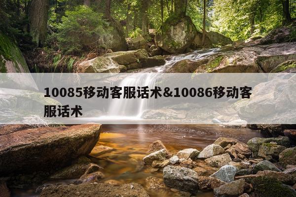 10085移动客服话术&10086移动客服话术