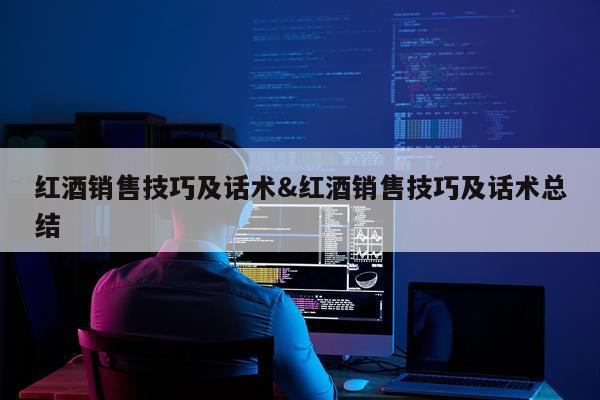 红酒销售技巧及话术&红酒销售技巧及话术总结