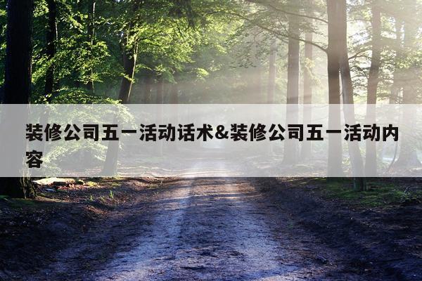 装修公司五一活动话术&装修公司五一活动内容