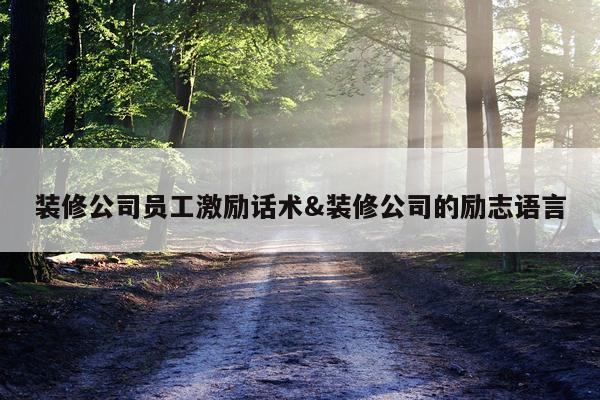 装修公司员工激励话术&装修公司的励志语言