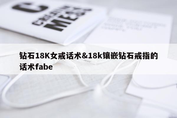 钻石18K女戒话术&18k镶嵌钻石戒指的话术fabe
