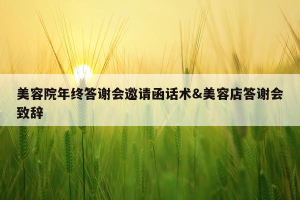 美容院年终答谢会邀请函话术&美容店答谢会致辞