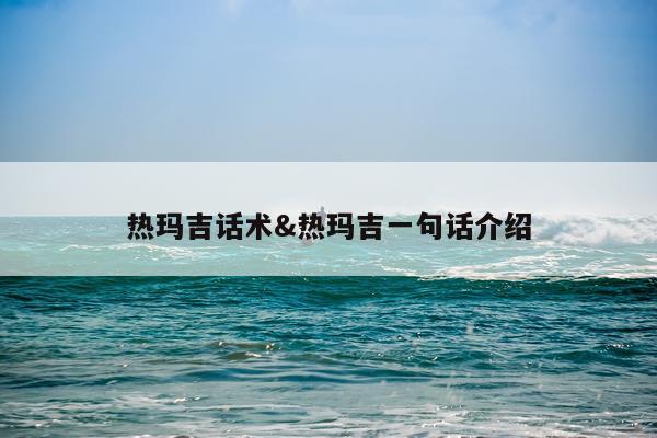 热玛吉话术&热玛吉一句话介绍