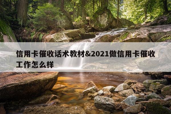 信用卡催收话术教材&2021做信用卡催收工作怎么样