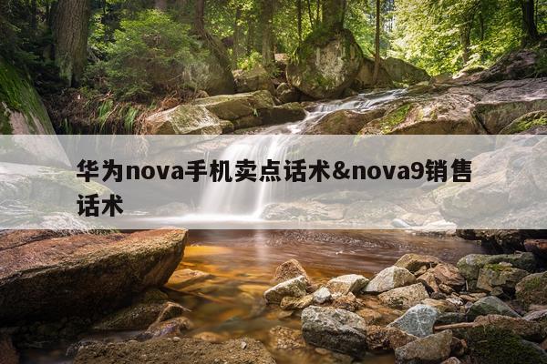 华为nova手机卖点话术&nova9销售话术