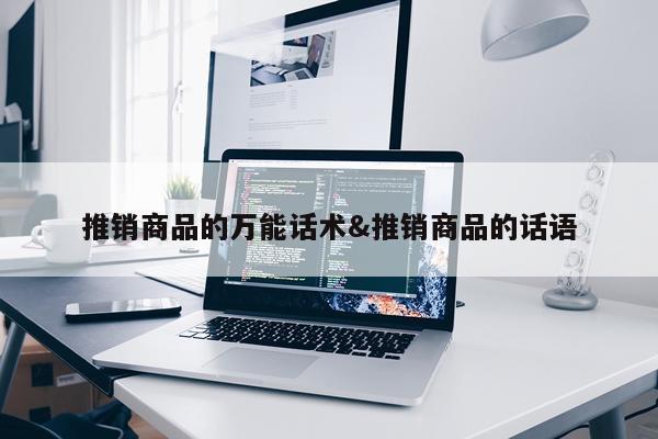 推销商品的万能话术&推销商品的话语