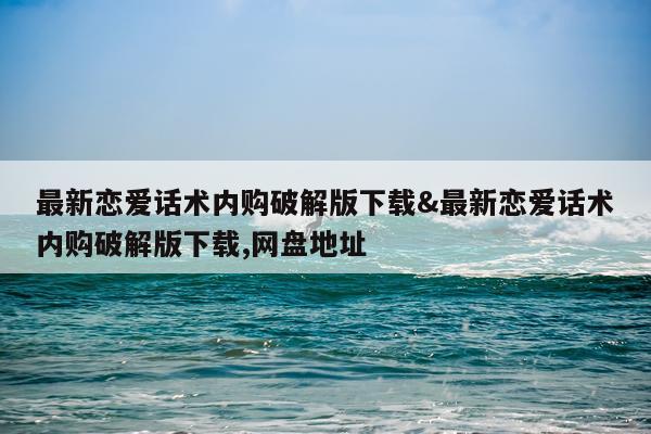 最新恋爱话术内购破解版下载&最新恋爱话术内购破解版下载,网盘地址