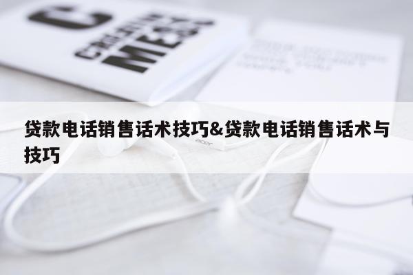 贷款电话销售话术技巧&贷款电话销售话术与技巧