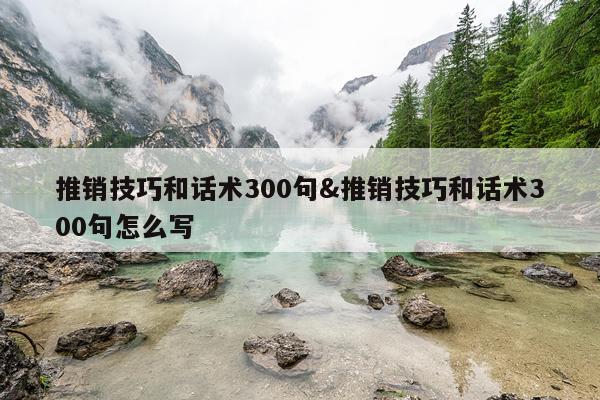 推销技巧和话术300句&推销技巧和话术300句怎么写