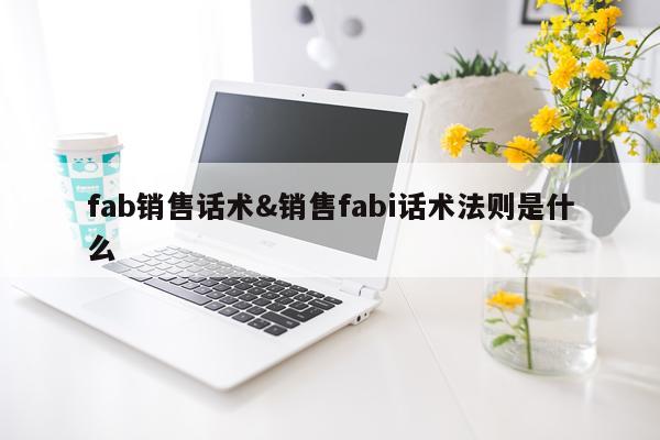 fab销售话术&销售fabi话术法则是什么