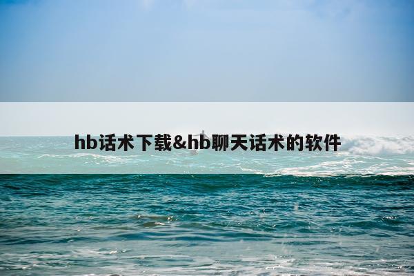 hb话术下载&hb聊天话术的软件