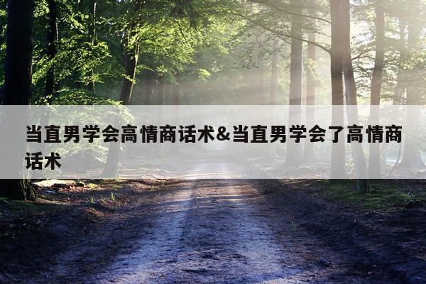 当直男学会高情商话术&当直男学会了高情商话术
