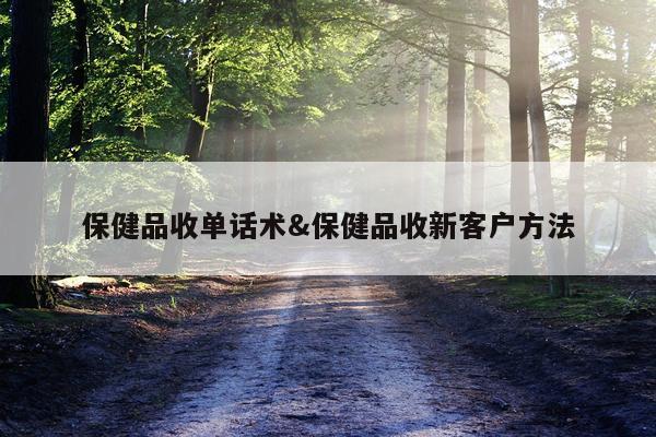 保健品收单话术&保健品收新客户方法