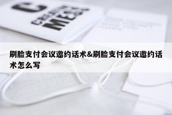 刷脸支付会议邀约话术&刷脸支付会议邀约话术怎么写