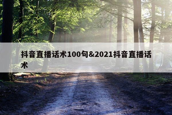 抖音直播话术100句&2021抖音直播话术